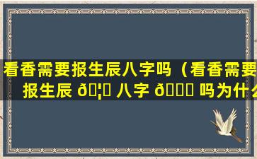 看香需要报生辰八字吗（看香需要报生辰 🦅 八字 🐕 吗为什么）